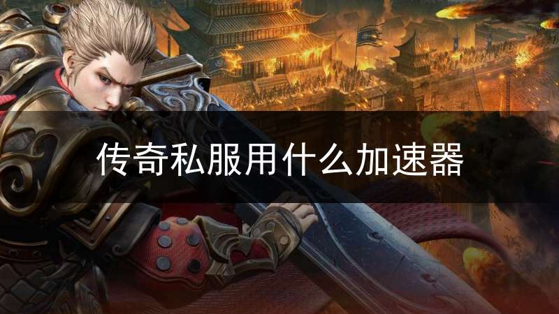 传奇私服用什么加速器_玩传奇什么加速器好