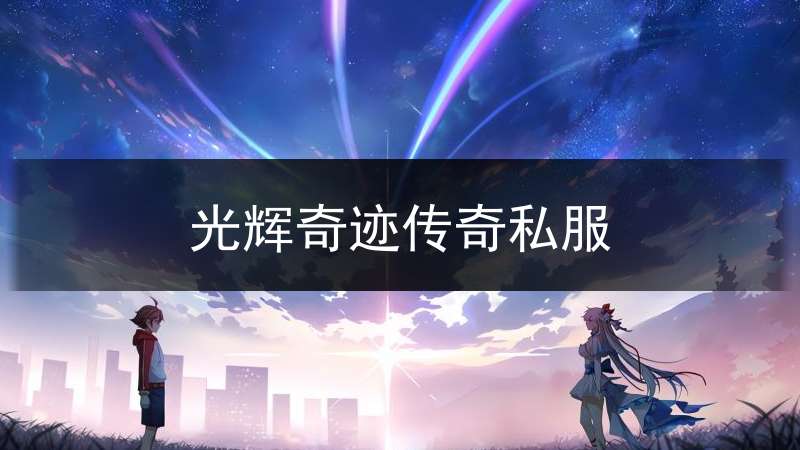 光辉奇迹传奇私服_光辉传奇官网