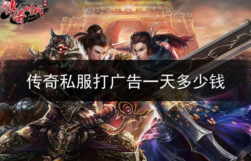传奇私服打广告一天多少钱_传奇打广告怎么收费